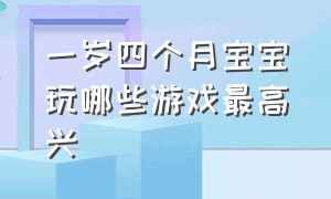 一岁四个月宝宝玩哪些游戏最高兴