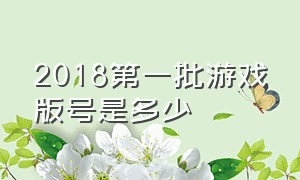 2018第一批游戏版号是多少