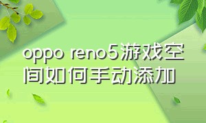 oppo reno5游戏空间如何手动添加