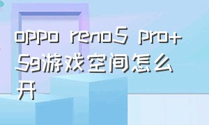 oppo reno5 pro+5g游戏空间怎么开
