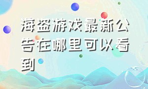 海盗游戏最新公告在哪里可以看到（海盗游戏入口免费）