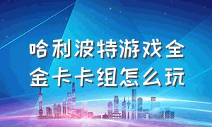 哈利波特游戏全金卡卡组怎么玩（哈利波特游戏100%胜利卡组）