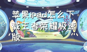 苹果ipad怎么下载王者荣耀极速版