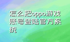 怎么把oppo游戏账号登陆官方系统