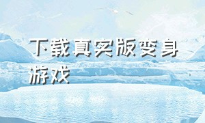 下载真实版变身游戏