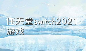 任天堂switch2021游戏