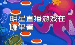 明星直播游戏在哪里看