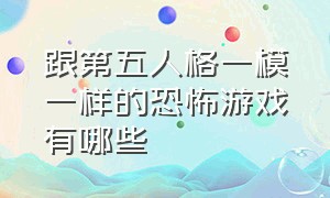 跟第五人格一模一样的恐怖游戏有哪些