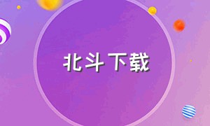 北斗下载（北斗app下载免费版）