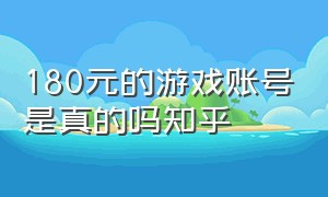 180元的游戏账号是真的吗知乎