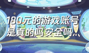 180元的游戏账号是真的吗安全吗