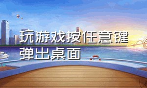 玩游戏按任意键弹出桌面