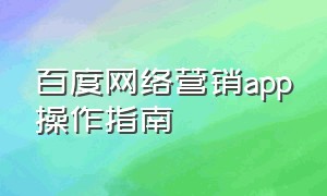 百度网络营销app操作指南（百度营销手机端的操作步骤）