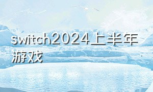 switch2024上半年游戏（switch最新游戏2024一月）