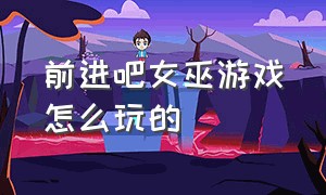 前进吧女巫游戏怎么玩的