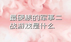 最硬核的军事二战游戏是什么（一口气看完一战二战全过程的游戏）