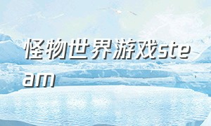 怪物世界游戏steam（怪物世界游戏视频）