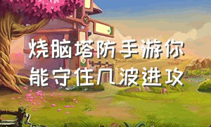 烧脑塔防手游你能守住几波进攻（塔防过关游戏）