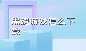 黑魂游戏怎么下载