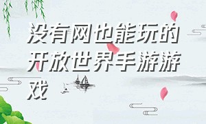 没有网也能玩的开放世界手游游戏（不需联网的开放世界手游游戏推荐）