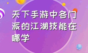 天下手游中各门派的江湖技能在哪学