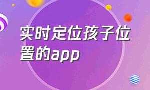 实时定位孩子位置的app