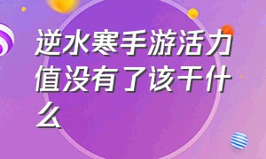 逆水寒手游活力值没有了该干什么