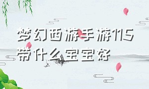 梦幻西游手游115带什么宝宝好