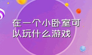 在一个小卧室可以玩什么游戏