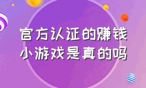 官方认证的赚钱小游戏是真的吗