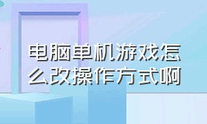 电脑单机游戏怎么改操作方式啊（怎么修改电脑单机游戏数据）