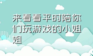 来看看平时陪你们玩游戏的小姐姐