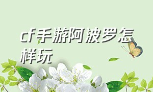 cf手游阿波罗怎样玩（cf手游怎么弄到一把阿波罗）