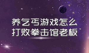 养乞丐游戏怎么打败拳击馆老板（暴揍老板游戏攻略）