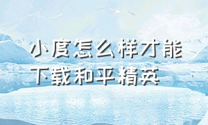 小度怎么样才能下载和平精英