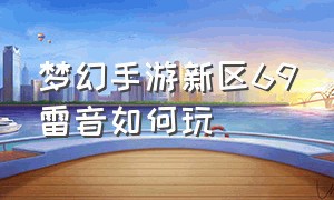 梦幻手游新区69雷音如何玩（2021梦幻西游手游雷音69）
