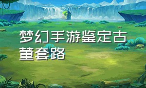 梦幻手游鉴定古董套路