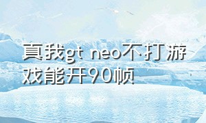 真我gt neo不打游戏能开90帧