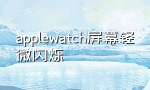 applewatch屏幕轻微闪烁