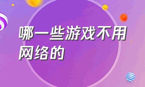 哪一些游戏不用网络的（有没有不需要网络的游戏）