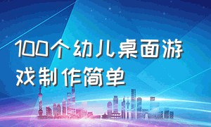 100个幼儿桌面游戏制作简单