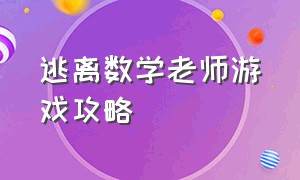 逃离数学老师游戏攻略（逃离老师的游戏不用下载就可以玩）