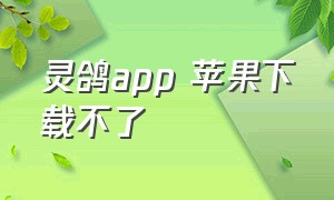 灵鸽app 苹果下载不了