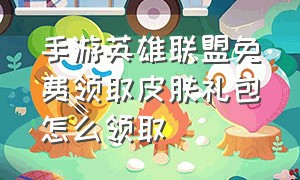 手游英雄联盟免费领取皮肤礼包怎么领取