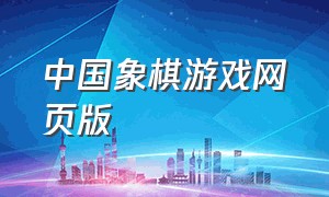 中国象棋游戏网页版（中国象棋网页在线游戏双人）