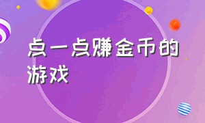 点一点赚金币的游戏（动动手指就能赚几百块的游戏）