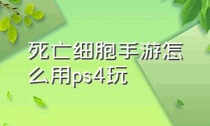 死亡细胞手游怎么用ps4玩（死亡细胞手游怎么连接手柄）