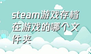 steam游戏存档在游戏的哪个文件夹