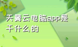 天翼云电脑app是干什么的（天翼云电脑下载软件的地方在哪）