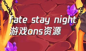 fate stay night游戏ons资源